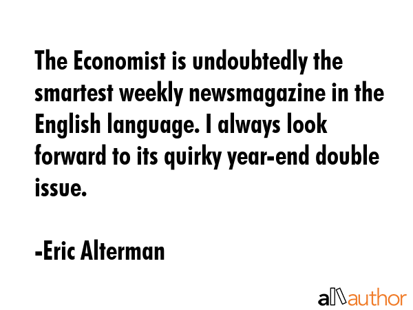 The Economist is undoubtedly the smartest weekly newsmagazine in the English language. I always... - Eric Alterman Quote GIF