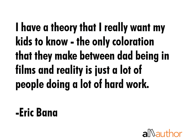 I have a theory that I really want my kids to know - the only coloration that they make between dad... - Eric Bana Quote GIF