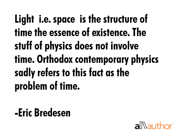 Light  i.e. space  is the structure of time the essence of existence. The stuff of physics does not... - Eric Bredesen Quote GIF