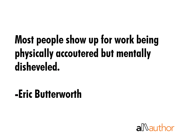 Most people show up for work being physically accoutered but mentally disheveled. - Eric Butterworth Quote GIF
