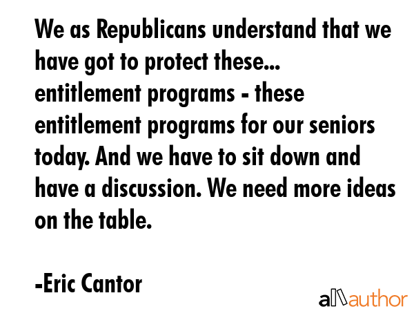 We as Republicans understand that we have got to protect these... entitlement programs - these... - Eric Cantor Quote GIF