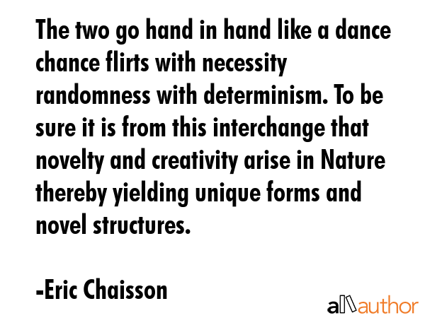 The two go hand in hand like a dance chance flirts with necessity randomness with determinism. To... - Eric Chaisson Quote GIF