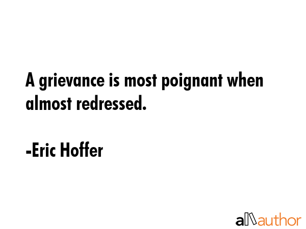 A grievance is most poignant when almost redressed. - Eric Hoffer Quote GIF