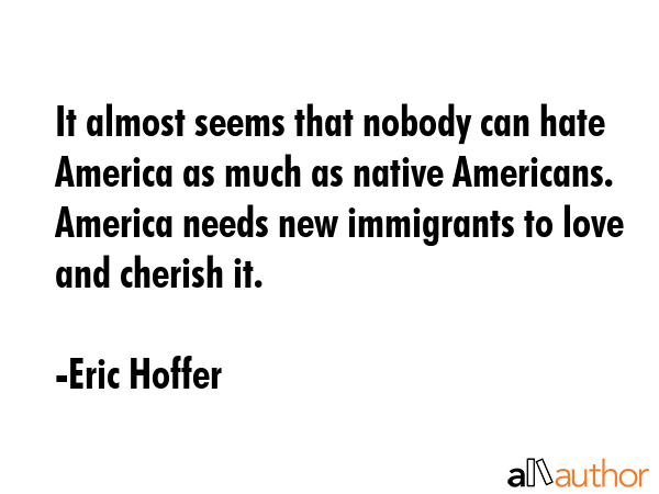 It almost seems that nobody can hate America as much as native Americans. America needs new... - Eric Hoffer Quote GIF