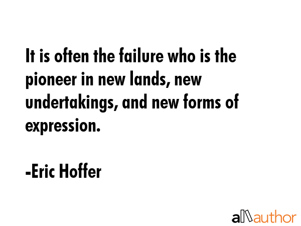 It is often the failure who is the pioneer in new lands, new undertakings, and new forms of... - Eric Hoffer Quote GIF