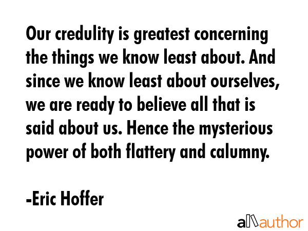 Our credulity is greatest concerning the things we know least about. And since we know least about... - Eric Hoffer Quote GIF