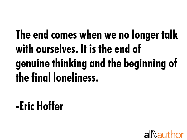 The end comes when we no longer talk with ourselves. It is the end of genuine thinking and the... - Eric Hoffer Quote GIF