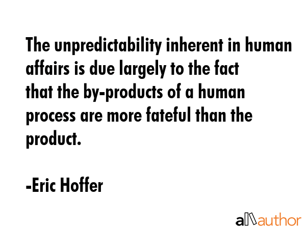 The unpredictability inherent in human affairs is due largely to the fact that the by-products of a... - Eric Hoffer Quote GIF