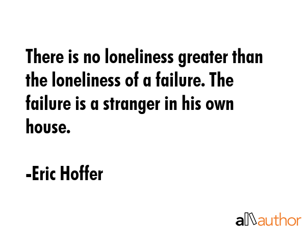 There is no loneliness greater than the loneliness of a failure. The failure is a stranger in his... - Eric Hoffer Quote GIF