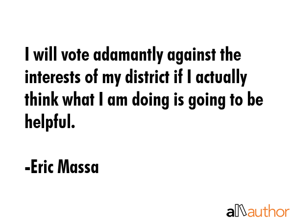 I will vote adamantly against the interests of my district if I actually think what I am doing is... - Eric Massa Quote GIF