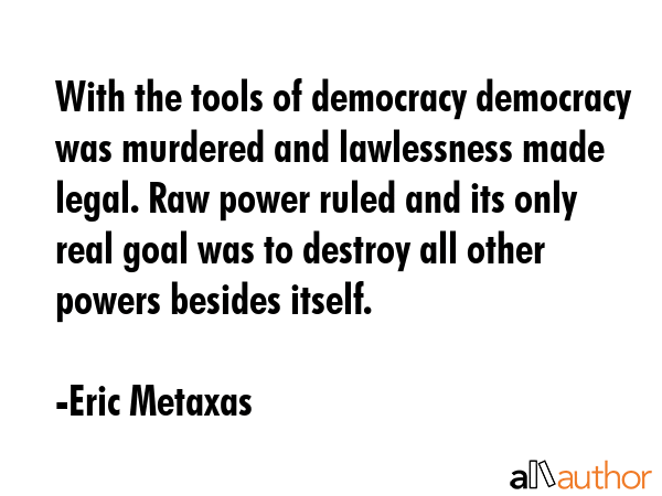 With the tools of democracy democracy was murdered and lawlessness made legal. Raw power ruled and... - Eric Metaxas Quote GIF