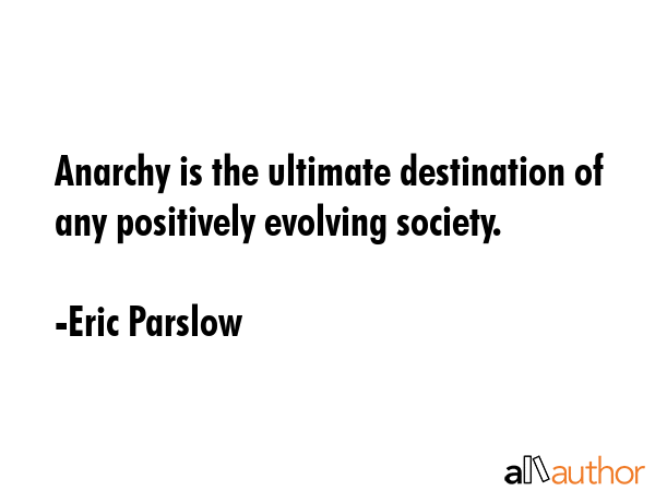 Anarchy is the ultimate destination of any positively evolving society. - Eric Parslow Quote GIF
