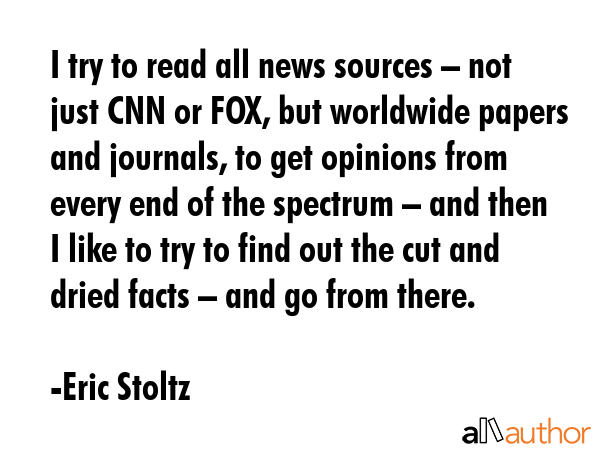I try to read all news sources – not just CNN or FOX, but worldwide papers and journals, to get... - Eric Stoltz Quote GIF
