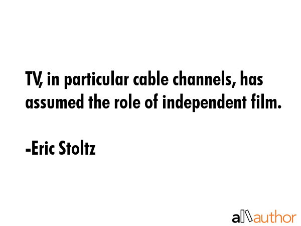 TV, in particular cable channels, has assumed the role of independent film. - Eric Stoltz Quote GIF