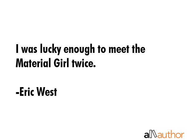 I was lucky enough to meet the Material Girl twice. - Eric West Quote GIF