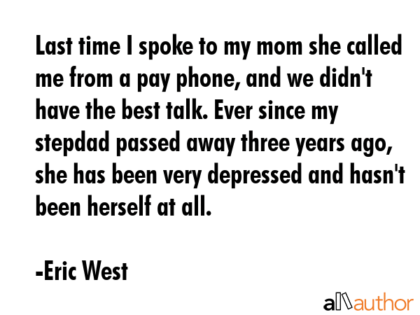 Last time I spoke to my mom she called me from a pay phone, and we didn\