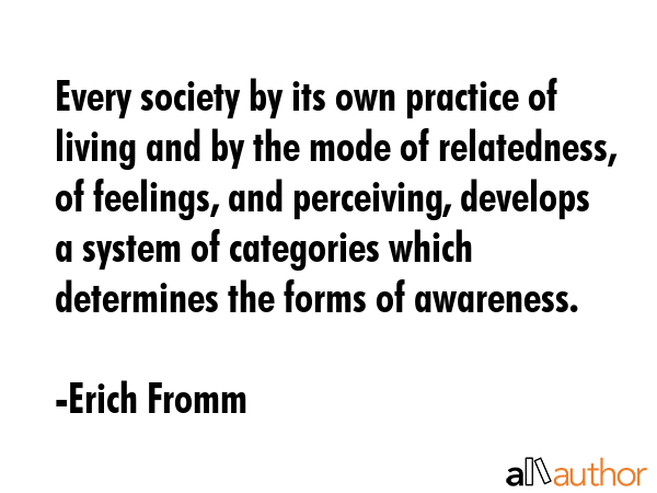 Every society by its own practice of living and by the mode of relatedness, of feelings, and... - Erich Fromm Quote GIF