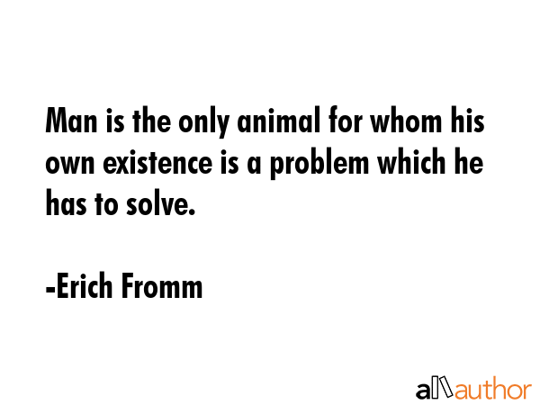 Man is the only animal for whom his own existence is a problem which he has to solve. - Erich Fromm Quote GIF
