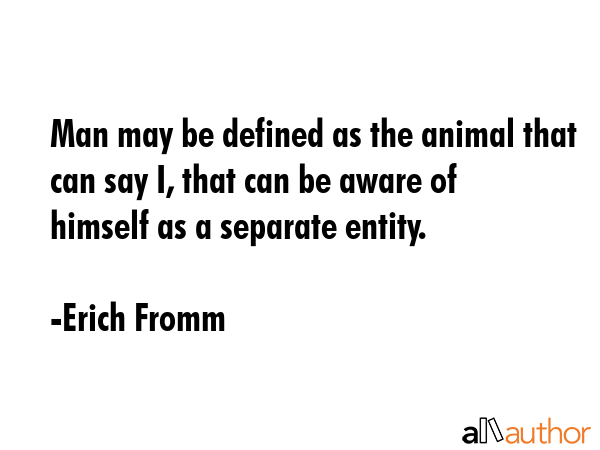 Man may be defined as the animal that can say I, that can be aware of himself as a separate entity. - Erich Fromm Quote GIF
