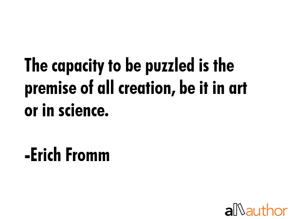 The capacity to be puzzled is the premise of all creation, be it in art or in science. - Erich Fromm Quote GIF