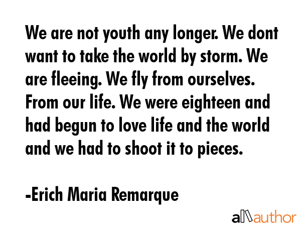 We are not youth any longer. We dont want to take the world by storm. We are fleeing. We fly from... - Erich Maria Remarque Quote GIF