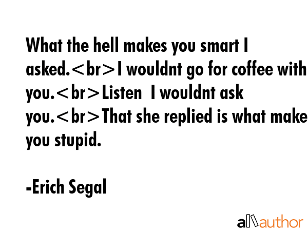 What the hell makes you smart I asked.I wouldnt go for coffee with you.Listen  I wouldnt ask... - Erich Segal Quote GIF