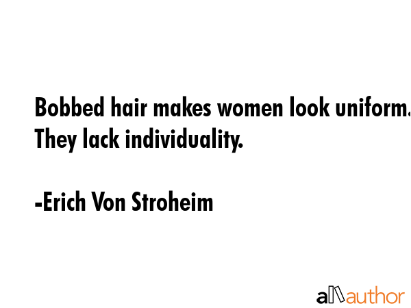 Bobbed hair makes women look uniform. They lack individuality. - Erich Von Stroheim Quote GIF