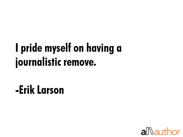 I pride myself on having a journalistic remove. - Erik Larson Quote GIF
