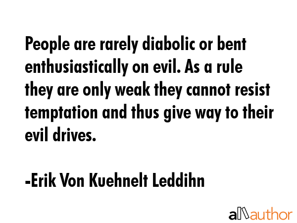 People are rarely diabolic or bent enthusiastically on evil. As a rule they are only weak they... - Erik Von Kuehnelt Leddihn Quote GIF