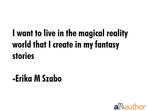 I want to live in the magical reality world that I create in my fantasy stories - Erika M Szabo Quote GIF