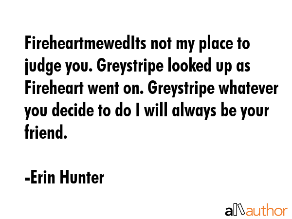 FireheartmewedIts not my place to judge you. Greystripe looked up as Fireheart went on. Greystripe... - Erin Hunter Quote GIF