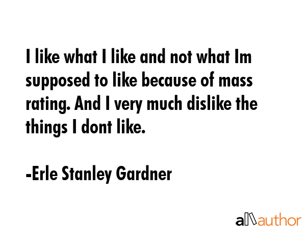 I like what I like and not what Im supposed to like because of mass rating. And I very much dislike... - Erle Stanley Gardner Quote GIF