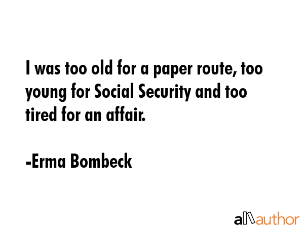 I was too old for a paper route, too young for Social Security and too tired for an affair. - Erma Bombeck Quote GIF