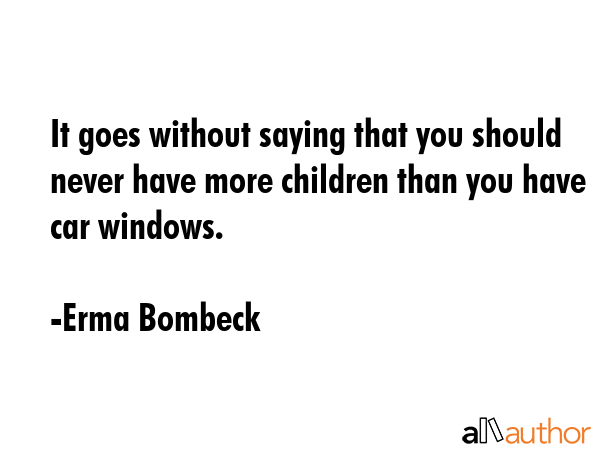 It goes without saying that you should never have more children than you have car windows. - Erma Bombeck Quote GIF