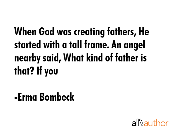 When God was creating fathers, He started with a tall frame. An angel nearby said, What kind of... - Erma Bombeck Quote GIF