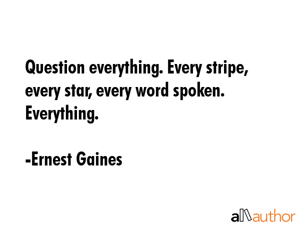 Question everything. Every stripe, every star, every word spoken. Everything. - Ernest Gaines Quote GIF