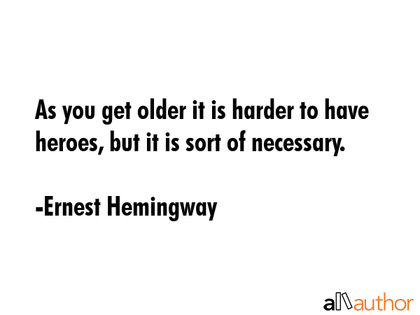As you get older it is harder to have heroes, but it is sort of necessary. - Ernest Hemingway Quote GIF