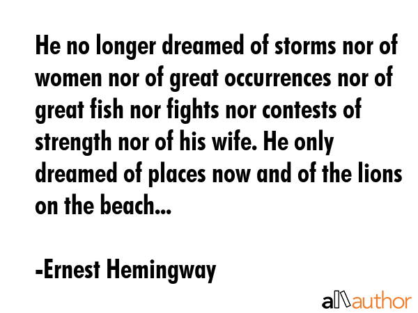 He no longer dreamed of storms nor of women nor of great occurrences nor of great fish nor fights... - Ernest Hemingway Quote GIF