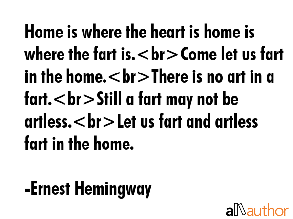 Home is where the heart is home is where the fart is.Come let us fart in the home.There is no art... - Ernest Hemingway Quote GIF