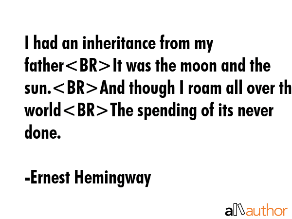 I had an inheritance from my fatherIt was the moon and the sun.And though I roam all over the... - Ernest Hemingway Quote GIF