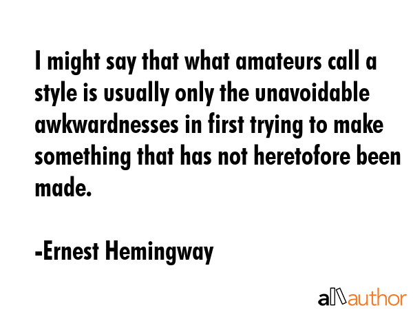 I might say that what amateurs call a style is usually only the unavoidable awkwardnesses in first... - Ernest Hemingway Quote GIF