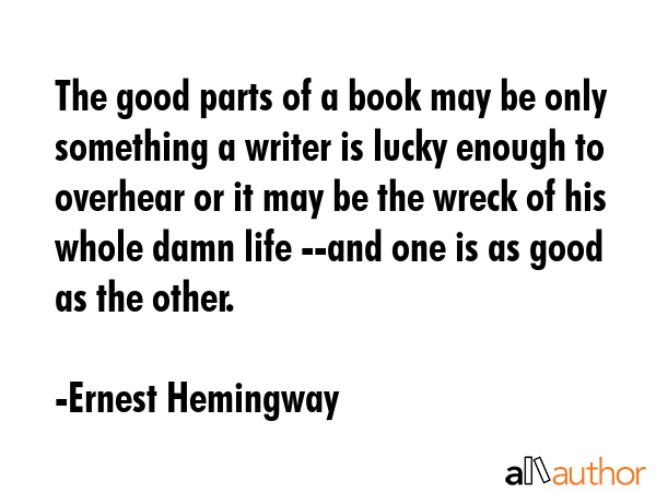 The good parts of a book may be only something a writer is lucky enough to overhear or it may be... - Ernest Hemingway Quote GIF