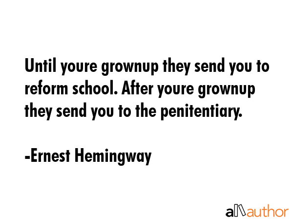 Until youre grownup they send you to reform school. After youre grownup they send you to the... - Ernest Hemingway Quote GIF