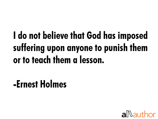 I do not believe that God has imposed suffering upon anyone to punish them or to teach them a... - Ernest Holmes Quote GIF