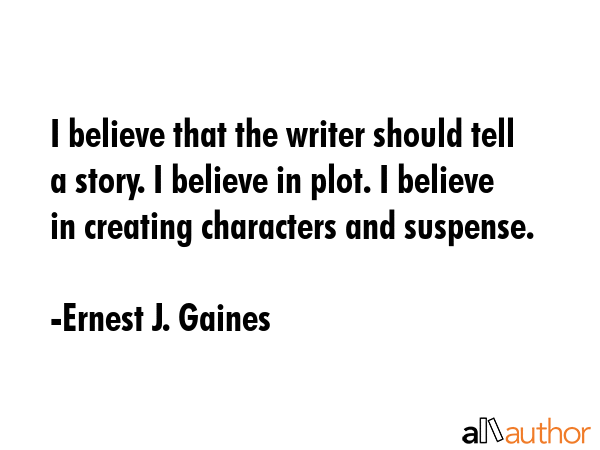 I believe that the writer should tell a story. I believe in plot. I believe in creating characters... - Ernest J. Gaines Quote GIF