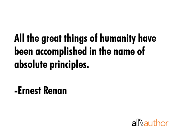 All the great things of humanity have been accomplished in the name of absolute principles. - Ernest Renan Quote GIF