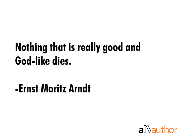 Nothing that is really good and God-like dies. - Ernst Moritz Arndt Quote GIF