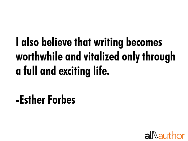 I also believe that writing becomes worthwhile and vitalized only through a full and exciting life. - Esther Forbes Quote GIF