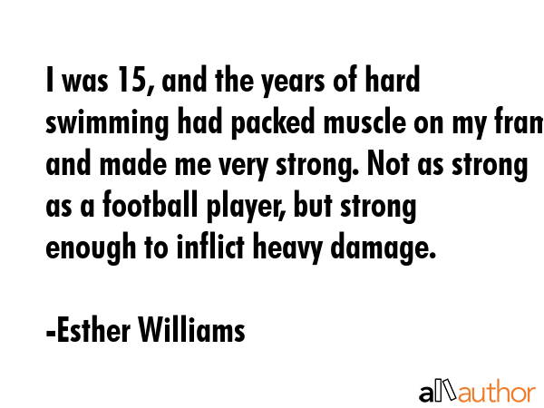 I was 15, and the years of hard swimming had packed muscle on my frame and made me very strong. Not... - Esther Williams Quote GIF