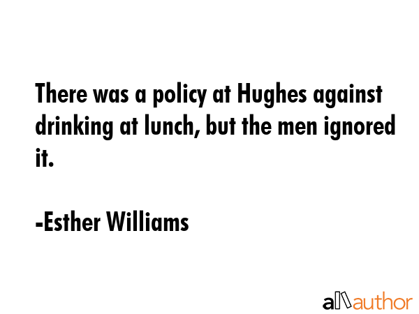 There was a policy at Hughes against drinking at lunch, but the men ignored it. - Esther Williams Quote